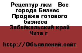 Рецептур лкм - Все города Бизнес » Продажа готового бизнеса   . Забайкальский край,Чита г.